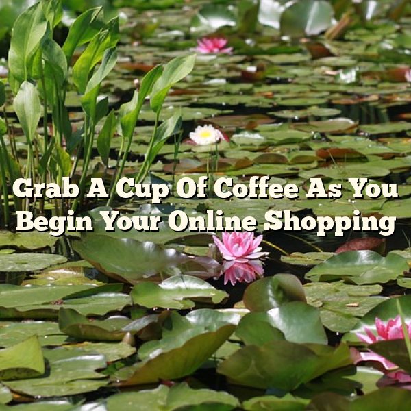 Grab A Cup Of Coffee As You Begin Your Online Shopping