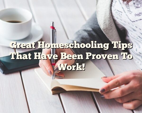 Great Homeschooling Tips That Have Been Proven To Work!