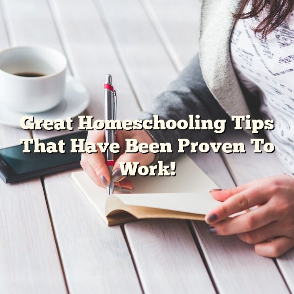 Great Homeschooling Tips That Have Been Proven To Work!