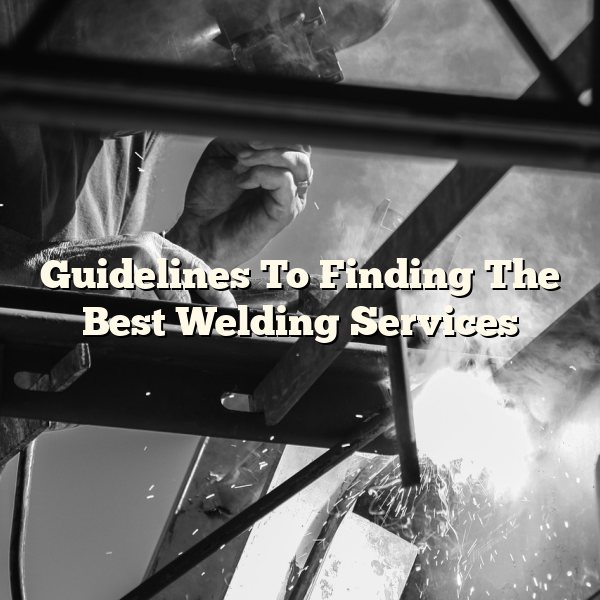 Guidelines To Finding The Best Welding Services