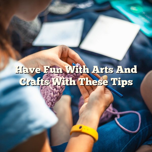 Have Fun With Arts And Crafts With These Tips