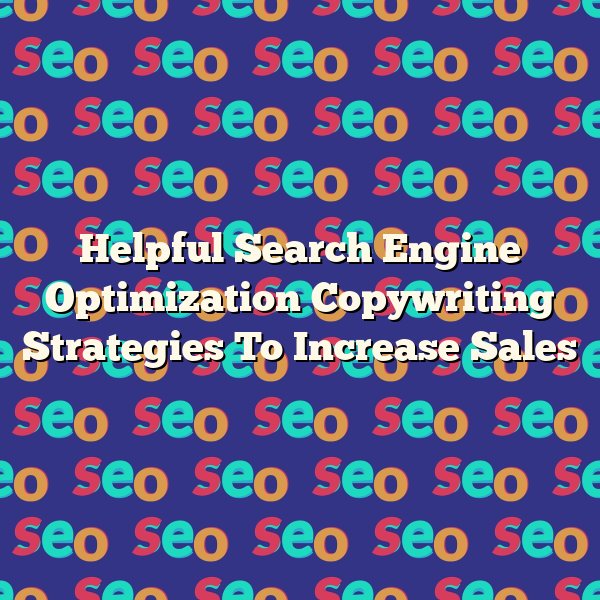 Helpful Search Engine Optimization Copywriting Strategies To Increase Sales