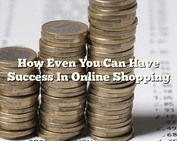 How Even You Can Have Success In Online Shopping