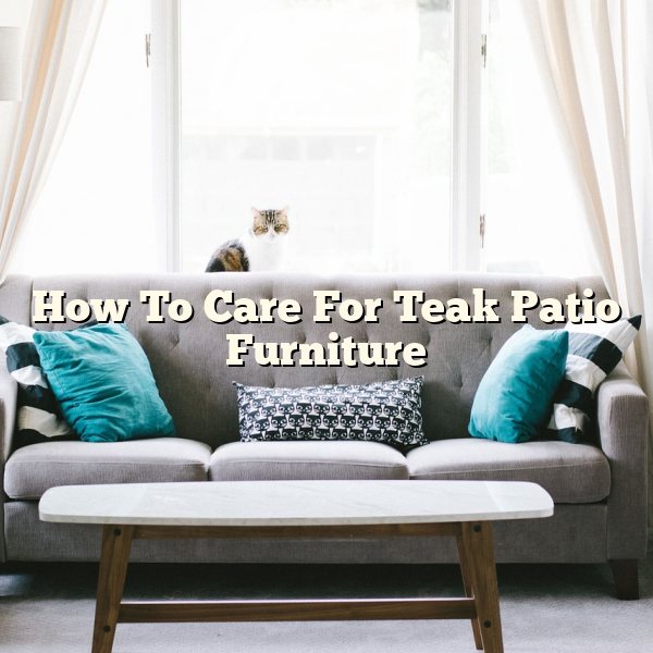 How To Care For Teak Patio Furniture