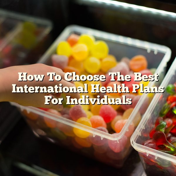 How To Choose The Best International Health Plans For Individuals