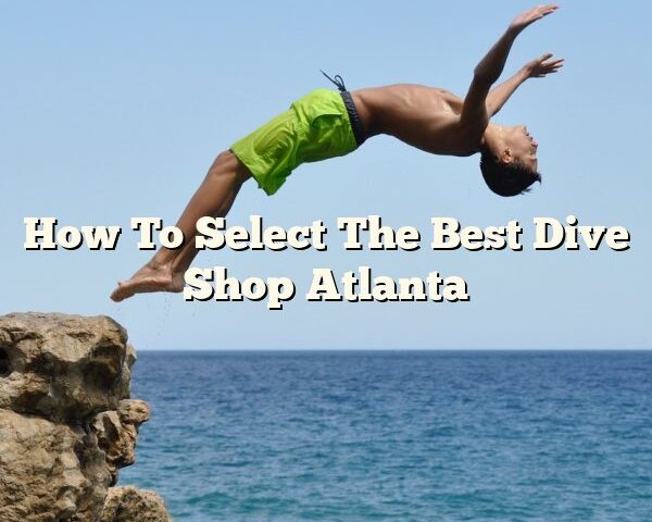 How To Select The Best Dive Shop Atlanta