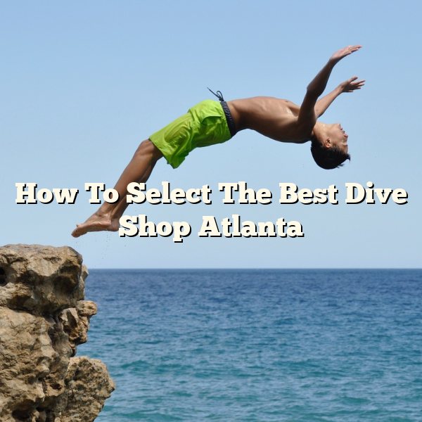 How To Select The Best Dive Shop Atlanta