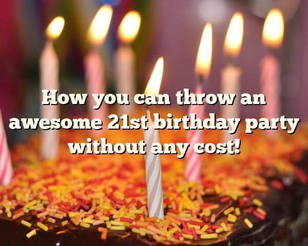 How you can throw an awesome 21st birthday party without any cost!