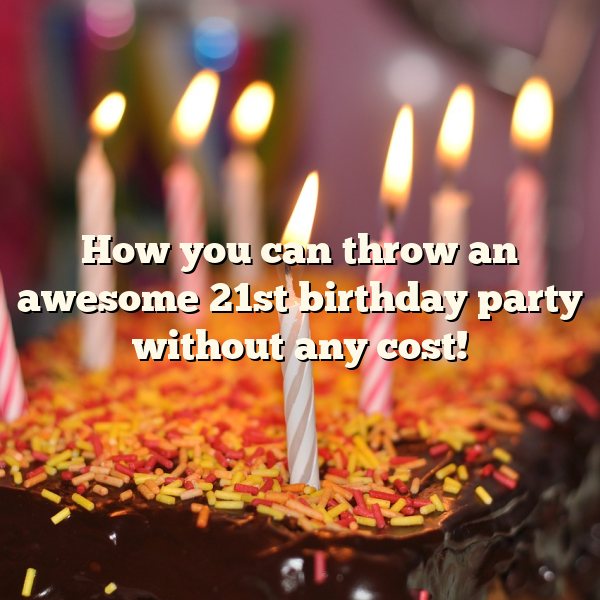 How you can throw an awesome 21st birthday party without any cost!