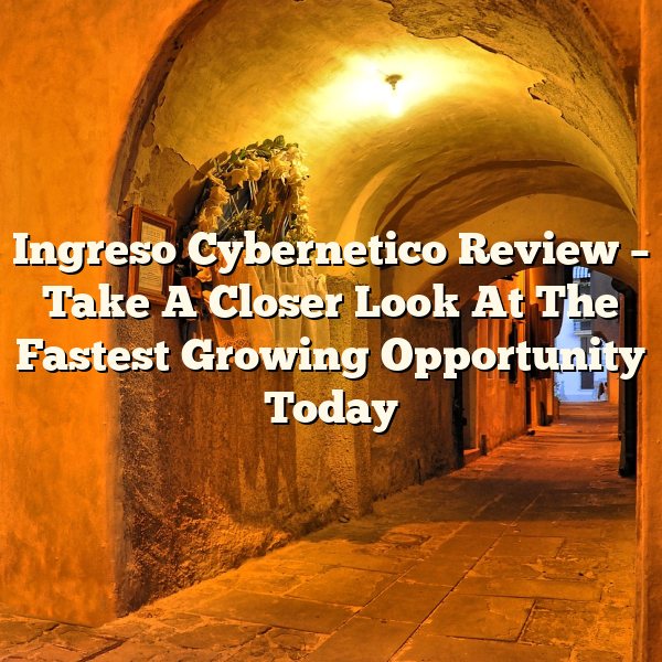 Ingreso Cybernetico Review – Take A Closer Look At The Fastest Growing Opportunity Today