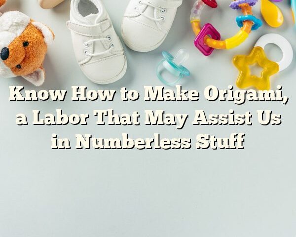 Know How to Make Origami, a Labor That May Assist Us in Numberless Stuff