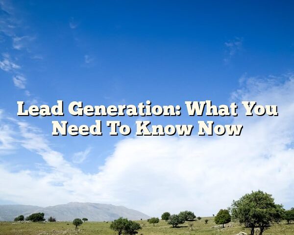 Lead Generation: What You Need To Know Now