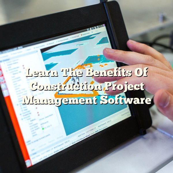 Learn The Benefits Of Construction Project Management Software