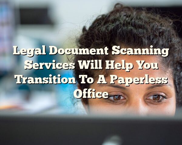 Legal Document Scanning Services Will Help You Transition To A Paperless Office