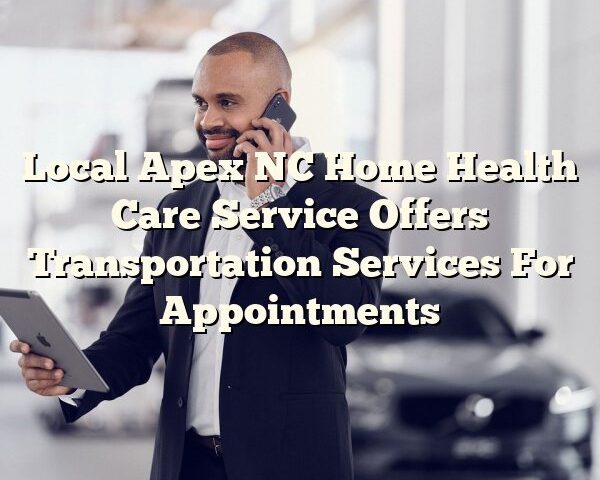 Local Apex NC Home Health Care Service Offers Transportation Services For Appointments