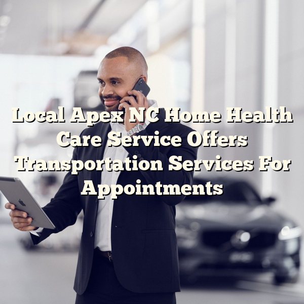 Local Apex NC Home Health Care Service Offers Transportation Services For Appointments