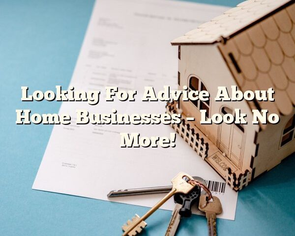 Looking For Advice About Home Businesses – Look No More!