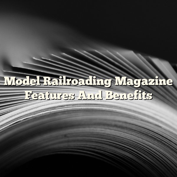 Model Railroading Magazine Features And Benefits