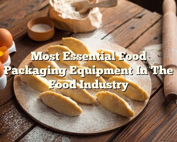 Most Essential Food Packaging Equipment In The Food Industry