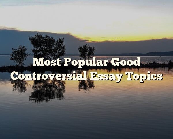 Most Popular Good Controversial Essay Topics