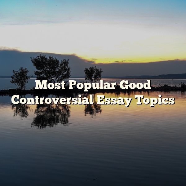 Most Popular Good Controversial Essay Topics