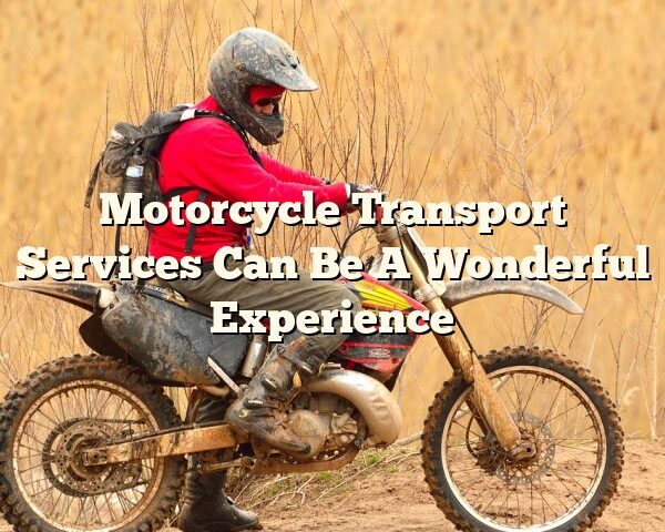 Motorcycle Transport Services Can Be A Wonderful Experience