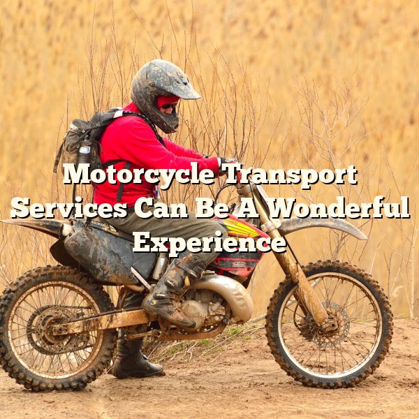 Motorcycle Transport Services Can Be A Wonderful Experience