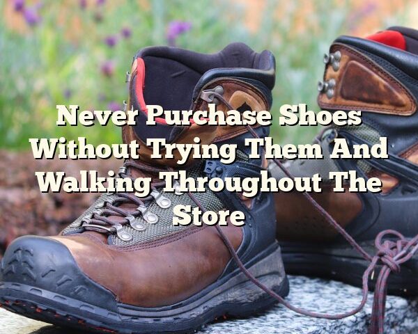 Never Purchase Shoes Without Trying Them And Walking Throughout The Store