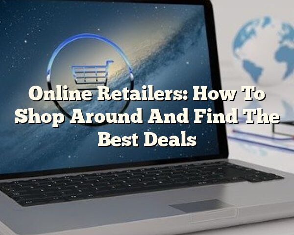 Online Retailers: How To Shop Around And Find The Best Deals