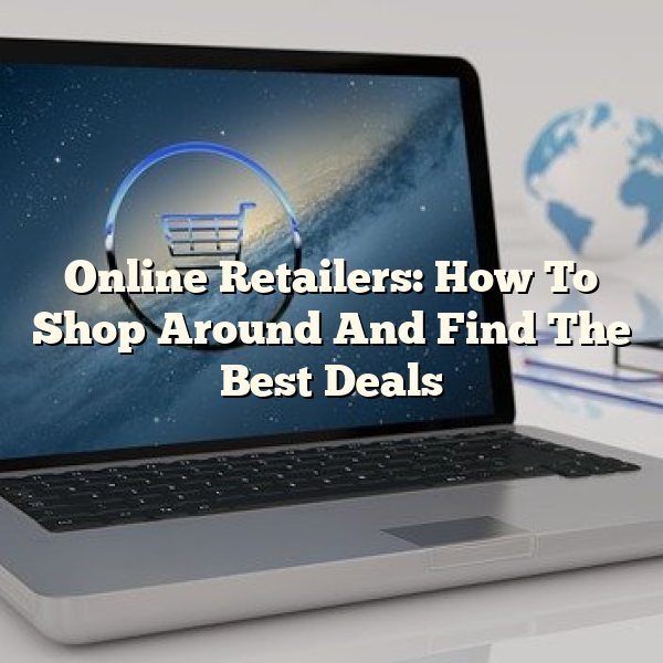 Online Retailers: How To Shop Around And Find The Best Deals