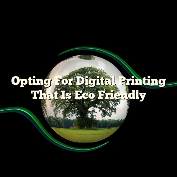 Opting For Digital Printing That Is Eco Friendly