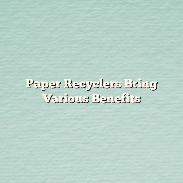 Paper Recyclers Bring Various Benefits