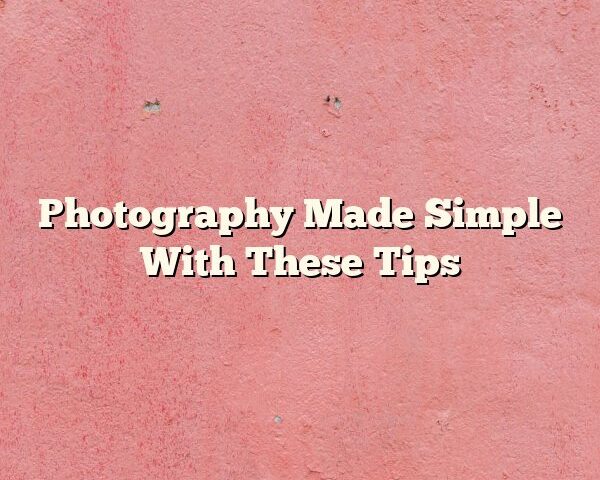 Photography Made Simple With These Tips