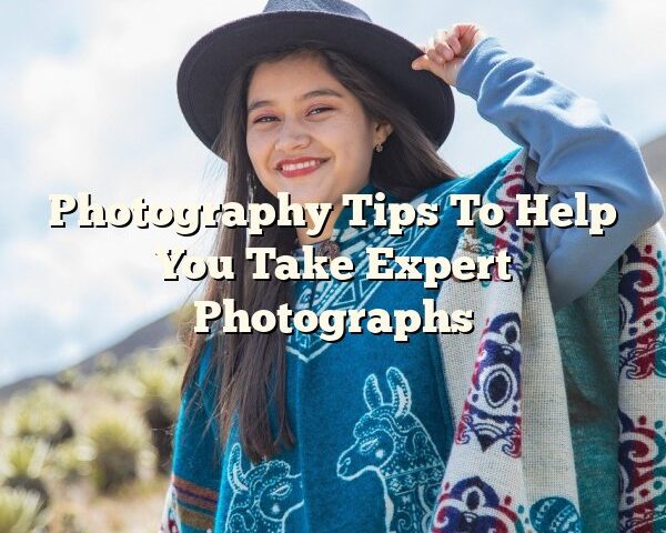 Photography Tips To Help You Take Expert Photographs