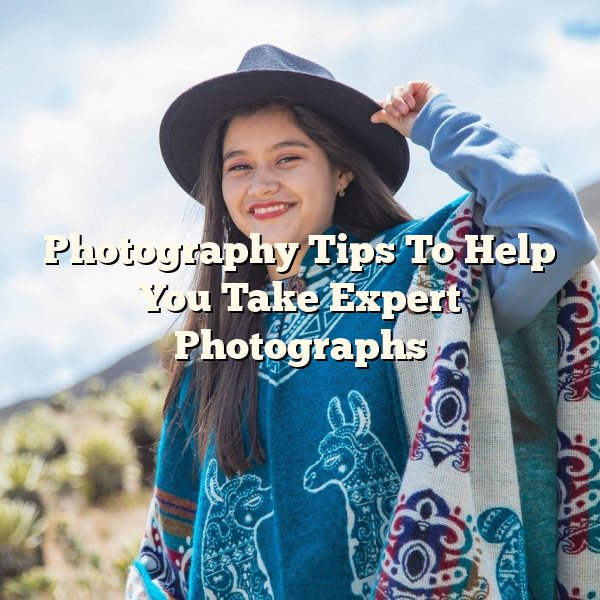 Photography Tips To Help You Take Expert Photographs