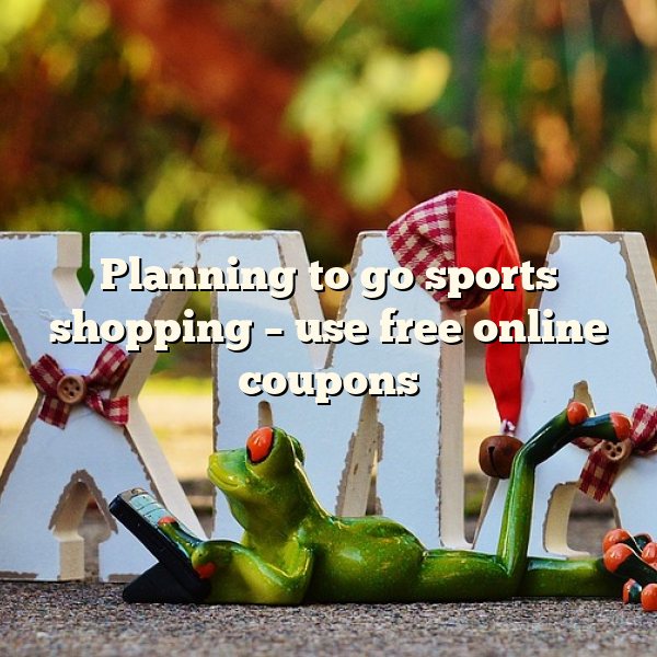 Planning to go sports shopping – use free online coupons