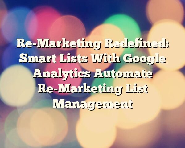 Re-Marketing Redefined: Smart Lists With Google Analytics Automate Re-Marketing List Management