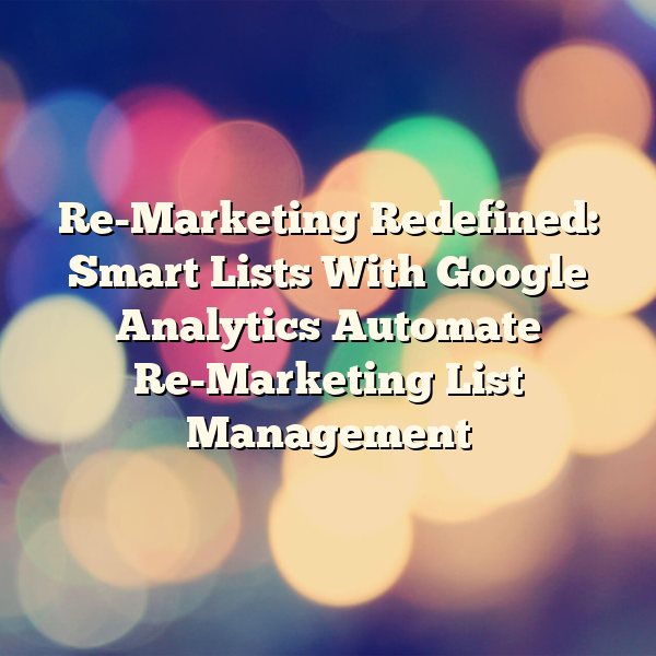 Re-Marketing Redefined: Smart Lists With Google Analytics Automate Re-Marketing List Management