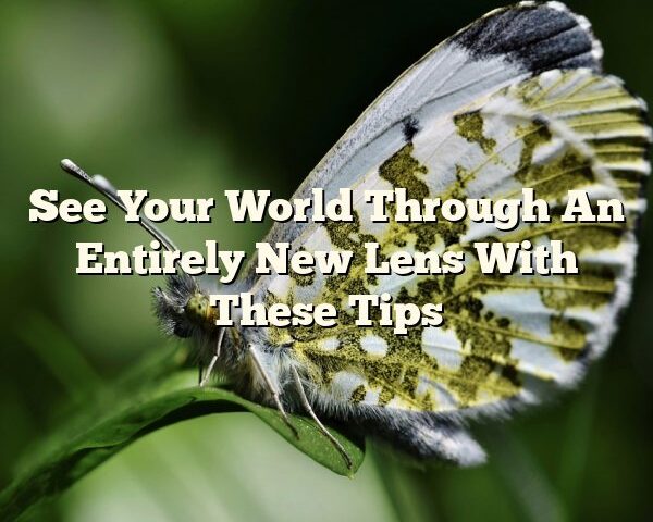 See Your World Through An Entirely New Lens With These Tips