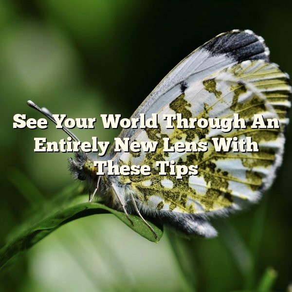 See Your World Through An Entirely New Lens With These Tips