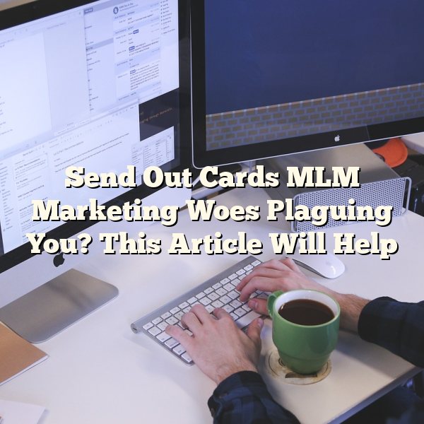 Send Out Cards MLM Marketing Woes Plaguing You? This Article Will Help