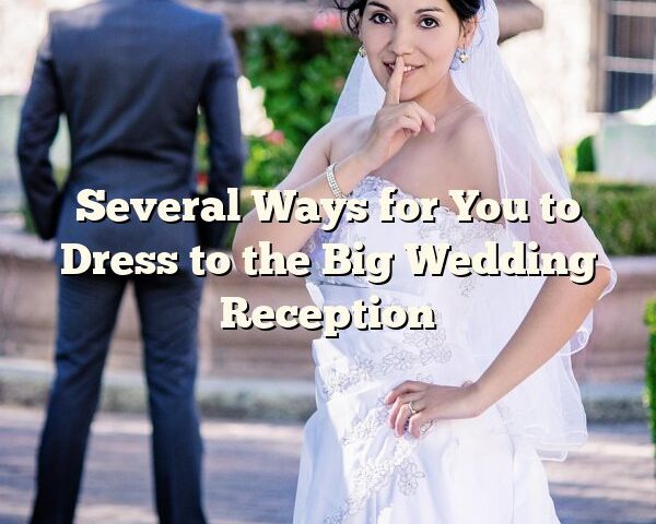 Several Ways for You to Dress to the Big Wedding Reception