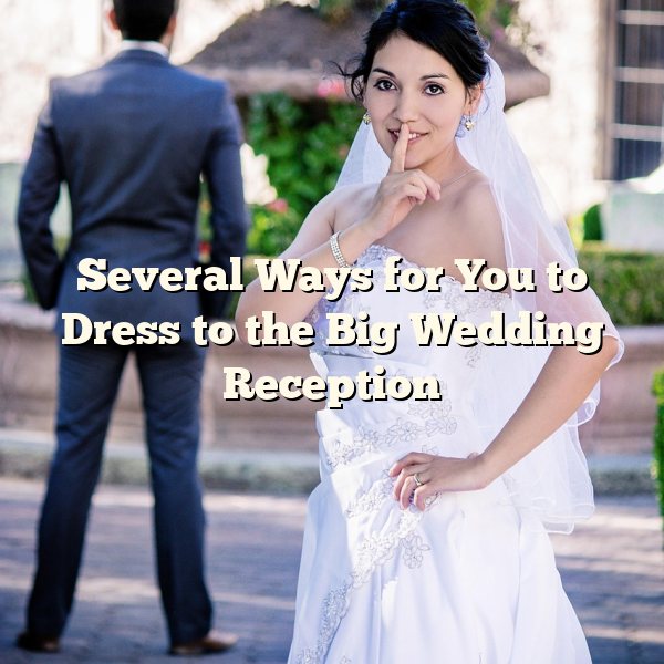 Several Ways for You to Dress to the Big Wedding Reception