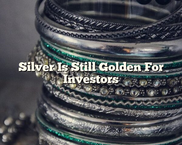 Silver Is Still Golden For Investors