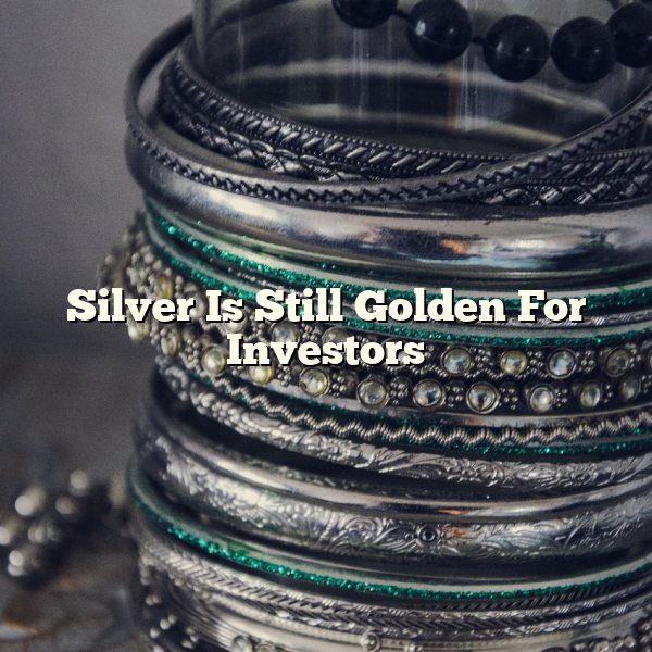 Silver Is Still Golden For Investors