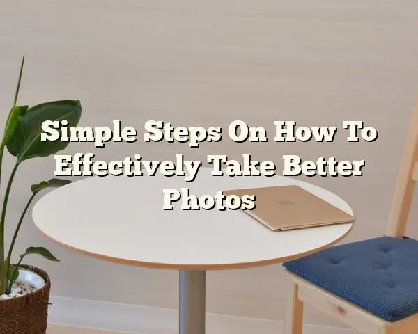 Simple Steps On How To Effectively Take Better Photos