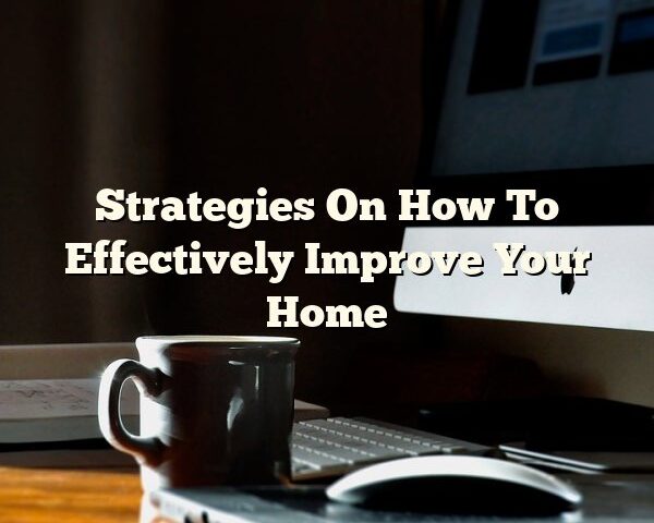 Strategies On How To Effectively Improve Your Home