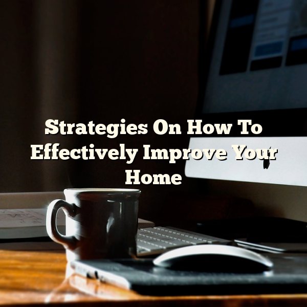 Strategies On How To Effectively Improve Your Home