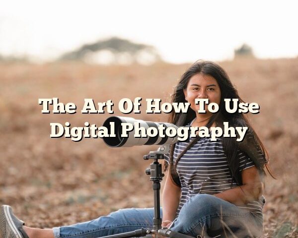 The Art Of How To Use Digital Photography