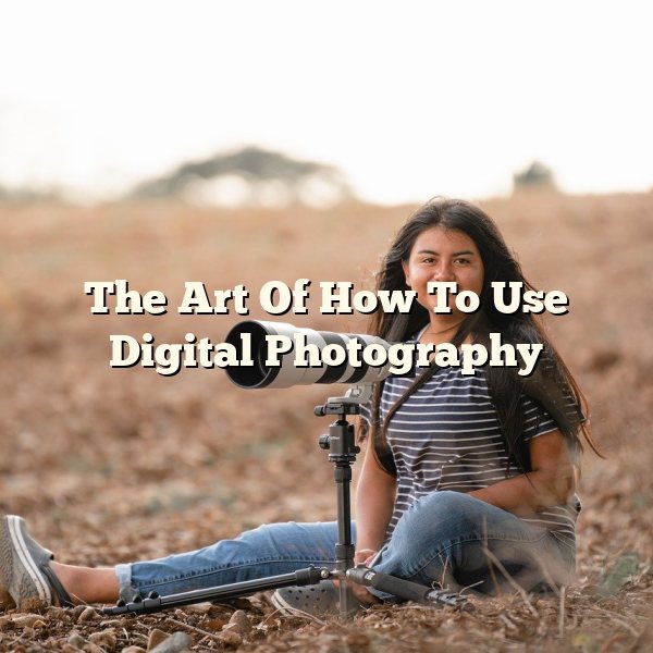 The Art Of How To Use Digital Photography